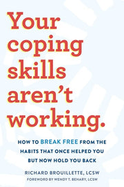 Your Coping Skills Aren't Working: How to Break Free from the Habits That Once Helped You But Now Hold You Back by Brouillette, Richard