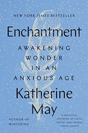 Enchantment: Awakening Wonder in an Anxious Age -- Katherine May, Hardcover