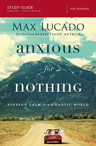 Anxious for Nothing Bible Study Guide: Finding Calm in a Chaotic World -- Max Lucado, Paperback