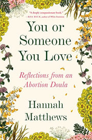 You or Someone You Love: Reflections from an Abortion Doula by Matthews, Hannah