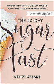 The 40-Day Sugar Fast: Where Physical Detox Meets Spiritual Transformation by Speake, Wendy