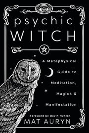 Psychic Witch: A Metaphysical Guide to Meditation, Magick & Manifestation by Auryn, Mat