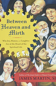 Between Heaven and Mirth: Why Joy, Humor, and Laughter Are at the Heart of the Spiritual Life by Martin, James