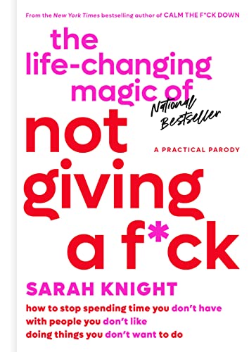 The Life-Changing Magic of Not Giving a F*ck: How to Stop Spending Time You Don't Have with People You Don't Like Doing Things You Don't Want to Do -- Sarah Knight, Hardcover