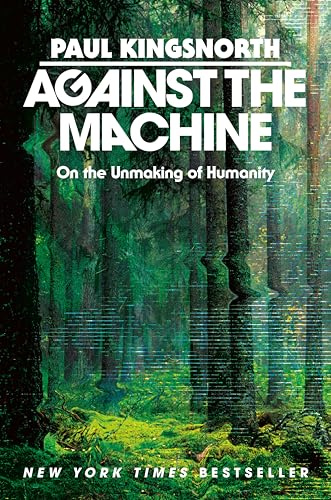 Against the Machine: On the Unmaking of Humanity by Kingsnorth, Paul