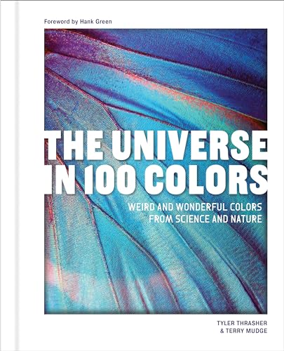 The Universe in 100 Colors: Weird and Wondrous Colors from Science and Nature -- Tyler Thrasher, Hardcover