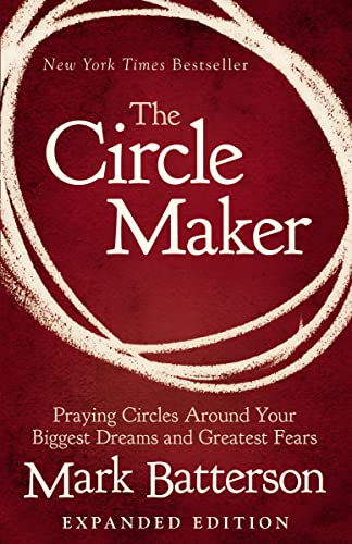 The Circle Maker: Praying Circles Around Your Biggest Dreams and Greatest Fears -- Mark Batterson, Paperback