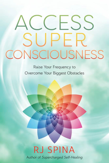 Access Super Consciousness: Raise Your Frequency to Overcome Your Biggest Obstacles -- Rj Spina, Paperback
