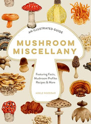 Mushroom Miscellany: An Illustrated Guide Featuring Fun Facts, Mushroom Profiles, Recipes & More by Nozedar, Adele