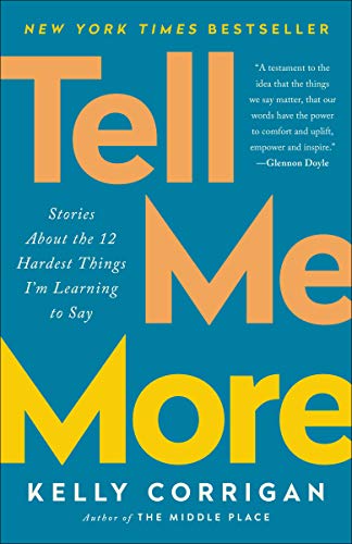 Tell Me More: Stories About the 12 Hardest Things I'm Learning to Say -- Kelly Corrigan, Paperback