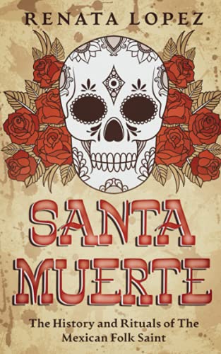 Santa Muerte: The History and Rituals of the Mexican Folk Saint -- Renata Lopez, Paperback