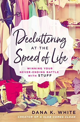 Decluttering at the Speed of Life: Winning Your Never-Ending Battle with Stuff -- Dana K. White, Paperback
