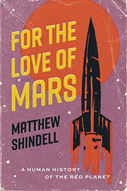 For the Love of Mars: A Human History of the Red Planet by Shindell, Matthew