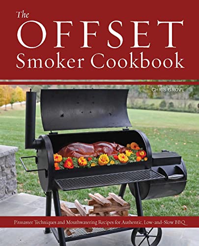 The Offset Smoker Cookbook: Pitmaster Techniques and Mouthwatering Recipes for Authentic, Low-And-Slow BBQ -- Chris Grove, Paperback