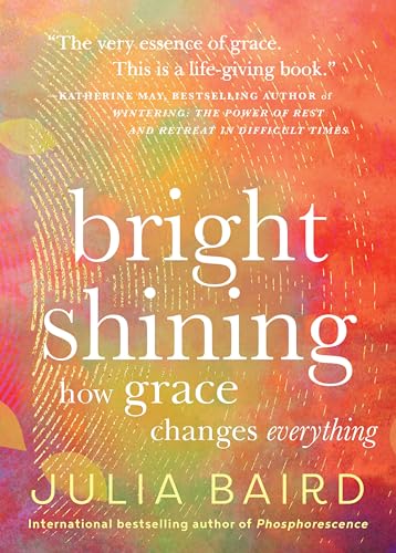 Bright Shining: How Grace Changes Everything -- Julia Baird, Hardcover