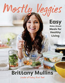 Mostly Veggies: Easy Make-Ahead Meals for Healthy Living -- Brittany Mullins, Hardcover