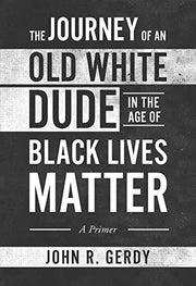 The Journey of an Old White Dude in the Age of Black Lives Matter: A Primer by Gerdy, John R.