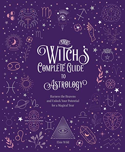 The Witch's Complete Guide to Astrology: Harness the Heavens and Unlock Your Potential for a Magical Year -- Elsie Wild, Hardcover