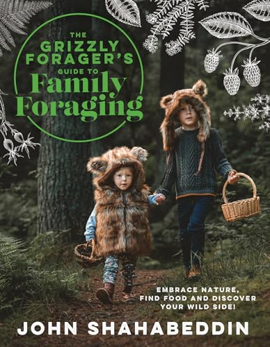 The Grizzly Forager's Guide to Family Foraging: Embrace Nature, Find Food and Discover Your Wild Side! by Shahabeddin, John
