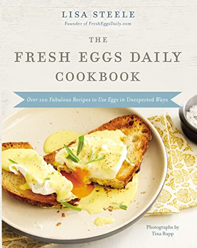 The Fresh Eggs Daily Cookbook: Over 100 Fabulous Recipes to Use Eggs in Unexpected Ways - The Perfect Gift for Egg Lovers, Backyard Chicken Keepers, a -- Lisa Steele, Hardcover