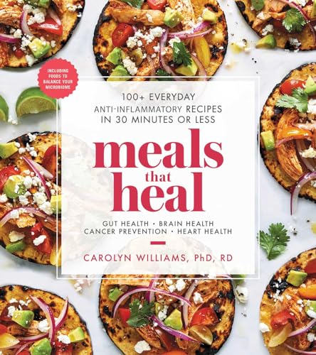 Meals That Heal: 100+ Everyday Anti-Inflammatory Recipes in 30 Minutes or Less: A Cookbook by Williams, Carolyn