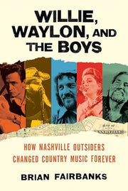 Willie, Waylon, and the Boys: How Nashville Outsiders Changed Country Music Forever by Fairbanks, Brian