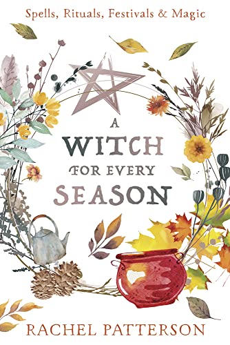 A Witch for Every Season: Spells, Rituals, Festivals & Magic -- Rachel Patterson, Paperback