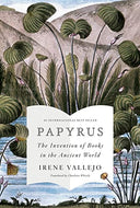 Papyrus: The Invention of Books in the Ancient World -- Irene Vallejo, Hardcover