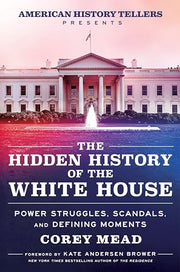 The Hidden History of the White House: Power Struggles, Scandals, and Defining Moments by Mead, Corey