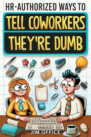 HR-Authorized Ways to Tell Coworkers They're Dumb: Packed with Witty Jokes, Humor And HR-Approved Office Pranks (Funny Gifts For Coworkers) by Office, Jim