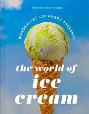 The Wanderlust Creamery Presents: The World of Ice Cream by Borlongan, Adrienne