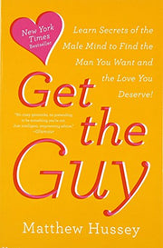 Get the Guy: Learn Secrets of the Male Mind to Find the Man You Want and the Love You Deserve by Hussey, Matthew