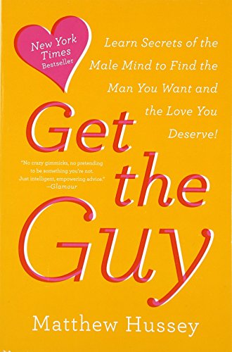 Get the Guy: Learn Secrets of the Male Mind to Find the Man You Want and the Love You Deserve by Hussey, Matthew