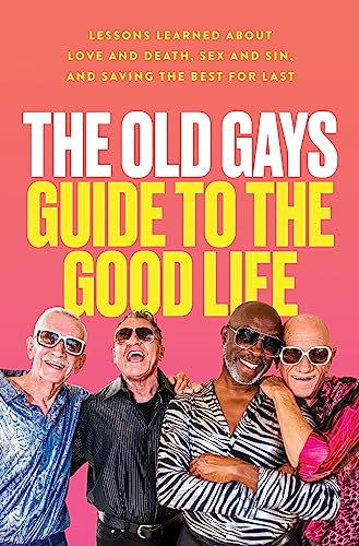 The Old Gays Guide to the Good Life: Lessons Learned about Love and Death, Sex and Sin, and Saving the Best for Last by Peterson, Mick