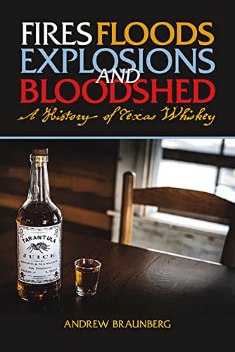 Fires, Floods, Explosions, and Bloodshed A History of Texas Whiskey -- Andrew Braunberg, Paperback
