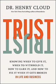 Trust: Knowing When to Give It, When to Withhold It, How to Earn It, and How to Fix It When It Gets Broken by Cloud, Henry