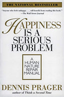 Happiness Is a Serious Problem: A Human Nature Repair Manual -- Dennis Prager, Paperback