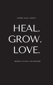 Heal. Grow. Love. by Jeanty, Pierre Alex