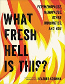 What Fresh Hell Is This?: Perimenopause, Menopause, Other Indignities, and You -- Heather Corinna, Paperback