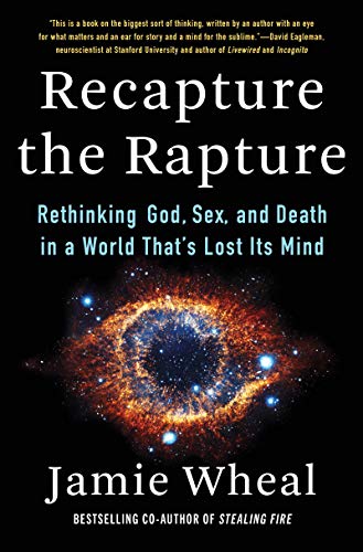 Recapture the Rapture: Rethinking God, Sex, and Death in a World That's Lost Its Mind by Wheal, Jamie