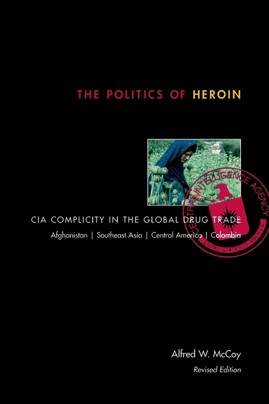 The Politics of Heroin: CIA Complicity in the Global Drug Trade by McCoy, Alfred W.