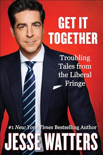 Get It Together: Troubling Tales from the Liberal Fringe -- Jesse Watters, Hardcover