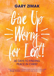 Give Up Worry for Lent!: 40 Days to Finding Peace in Christ by Zimak, Gary