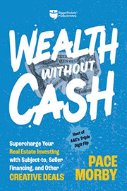 Wealth Without Cash: Supercharge Your Real Estate Investing with Subject-To, Seller Financing, and Other Creative Deals by Morby, Pace