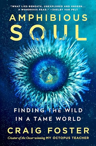 Amphibious Soul: Finding the Wild in a Tame World -- Craig Foster, Hardcover