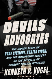 Devils' Advocates: The Hidden Story of Rudy Giuliani, Hunter Biden, and the Washington Insiders on the Payrolls of Corrupt Foreign Interests by Vogel, Kenneth P.