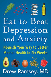 Eat to Beat Depression and Anxiety: Nourish Your Way to Better Mental Health in Six Weeks by Ramsey, Drew