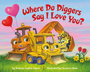 Where Do Diggers Say I Love You? -- Brianna Caplan Sayres, Board Book