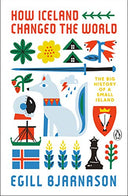 How Iceland Changed the World: The Big History of a Small Island -- Egill Bjarnason, Paperback