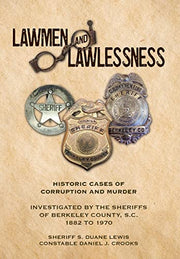 Lawmen And Lawlessness: Corruption and Murder Historic Cases Investigated by the Sheriffs of Berkeley County, SC 1882 to 1970 by Lewis, Sheriff S. Duane